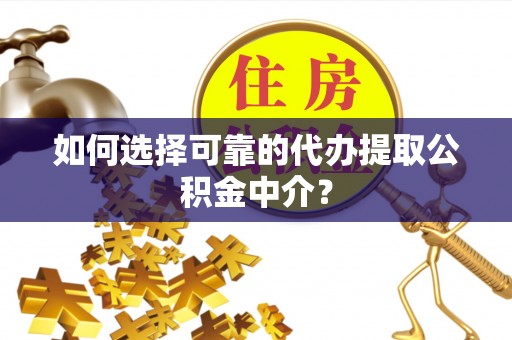 秀屿如何选择可靠的代办提取公积金中介？