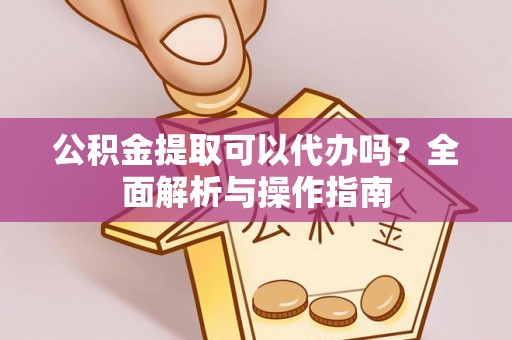 秀屿公积金提取可以代办吗？全面解析与操作指南